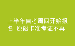 上半年自考周四开始报名 原磁卡准考证不再使用