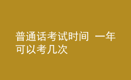 普通话考试时间 一年可以考几次