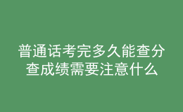 普通话考完多久能查分 查成绩需要注意什么