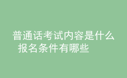 普通话考试内容是什么 报名条件有哪些