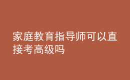 家庭教育指导师可以直接考高级吗