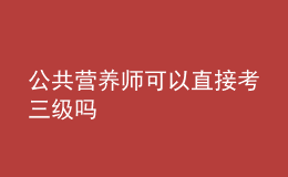 公共营养师可以直接考三级吗