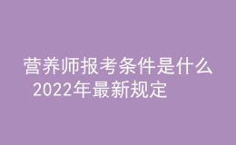 营养师报考条件是什么 2022年最新规定