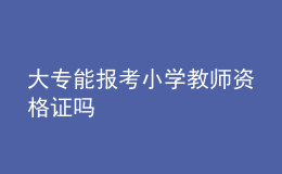 大专能报考小学教师资格证吗