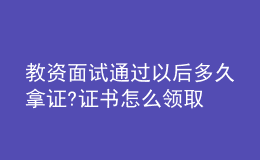 教资面试通过以后多久拿证?证书怎么领取