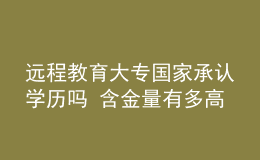 远程教育大专国家承认学历吗 含金量有多高