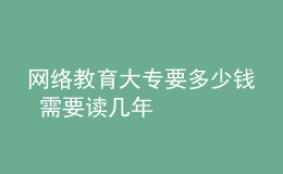 网络教育大专要多少钱 需要读几年