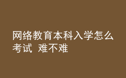 网络教育本科入学怎么考试 难不难