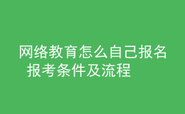 网络教育怎么自己报名 报考条件及流程