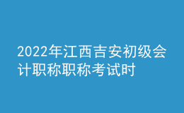 2022年江西吉安初级会计职称职称考试时间及科目