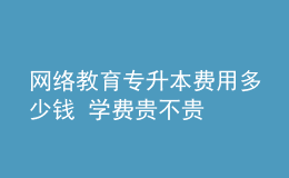 网络教育专升本费用多少钱 学费贵不贵