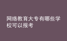 网络教育大专有哪些学校可以报考