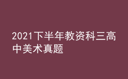 2021下半年教资科三高中美术真题