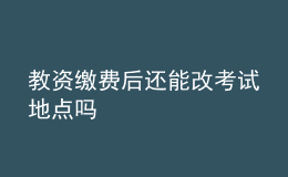 教资缴费后还能改考试地点吗