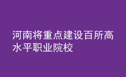 河南将重点建设百所高水平职业院校