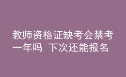 教师资格证缺考会禁考一年吗 下次还能报名吗