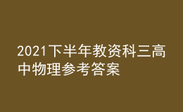 2021下半年教资科三高中物理参考答案