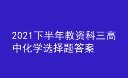 2021下半年教资科三高中化学选择题答案