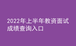 2022年上半年教资面试成绩查询入口