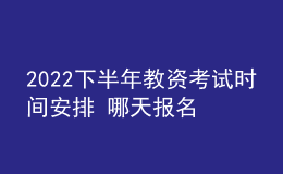 2022下半年教资考试时间安排 哪天报名