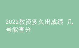 2022教资多久出成绩 几号能查分