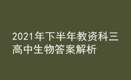 2021年下半年教资科三高中生物答案解析