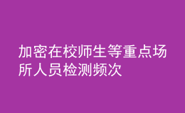 加密在校师生等重点场所人员检测频次