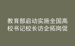 教育部启动实施全国高校书记校长访企拓岗促就业专项行动