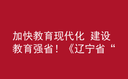 加快教育现代化 建设教育强省！《辽宁省“十四五”教育发展规划》发布