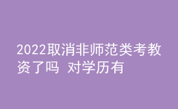 2022取消非师范类考教资了吗 对学历有什么要求