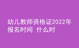 幼儿教师资格证2022年报名时间 什么时候考试