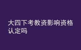 大四下考教资影响资格认定吗