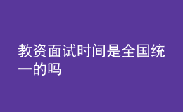 教资面试时间是全国统一的吗