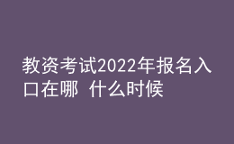 教资考试2022年报名入口在哪 什么时候报考