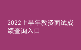 2022上半年教资面试成绩查询入口