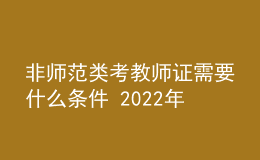 非师范类考教师证需要什么条件 2022年还能考吗