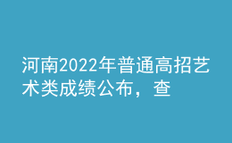 河南2022年普通高招艺术类成绩公布，查询办法来了