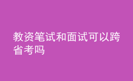 教资笔试和面试可以跨省考吗