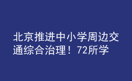 北京推进中小学周边交通综合治理！72所学校被纳入重点测评名单