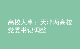 高校人事：天津两高校党委书记调整