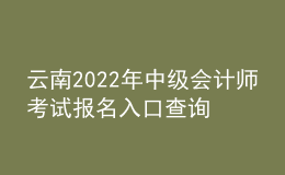 云南2022年中级会计师考试报名入口查询