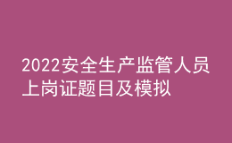 2022安全生产监管人员上岗证题目及模拟考试