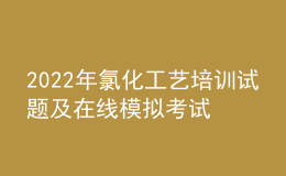 2022年氯化工艺培训试题及在线模拟考试