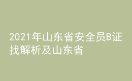 2021年山东省安全员B证找解析及山东省安全员B证考试试卷