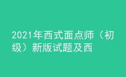 2021年西式面点师（初级）新版试题及西式面点师（初级）模拟试题