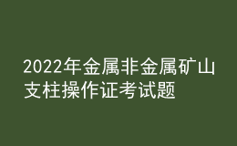 2022年金属非金属矿山支柱操作证考试题库及模拟考试