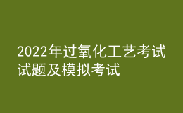 2022年过氧化工艺考试试题及模拟考试