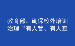 教育部：确保校外培训治理“有人管、有人查、有人巡、管得住、管得好”