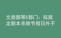 文旅部等5部门：拟规定剧本杀除节假日外不得向未成年人提供