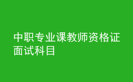 中职专业课教师资格证面试科目